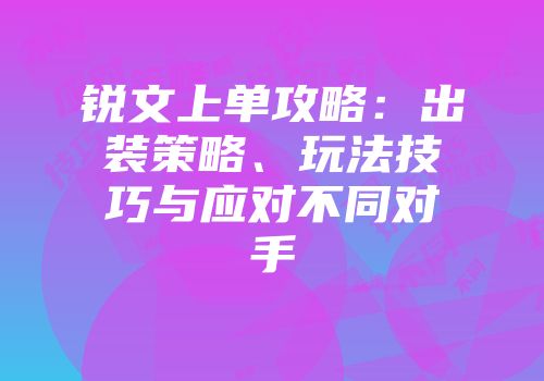 锐文上单攻略：出装策略、玩法技巧与应对不同对手
