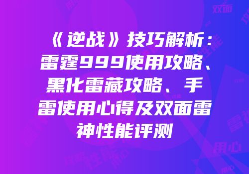 《逆战》技巧解析：雷霆999使用攻略、黑化雷藏攻略、手雷使用心得及双面雷神性能评测