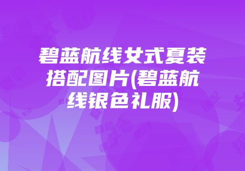 碧蓝航线女式夏装搭配图片(碧蓝航线银色礼服)