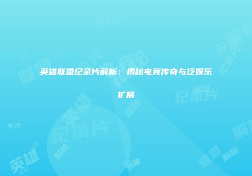 英雄联盟纪录片解析：揭秘电竞传奇与泛娱乐扩展