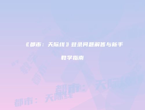 《都市：天际线》登录问题解答与新手教学指南