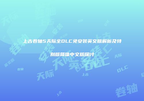 上古卷轴5天际全DLC免安装英文版解析及特别版简体中文版探讨