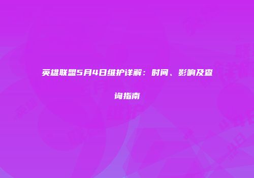 英雄联盟5月4日维护详解：时间、影响及查询指南