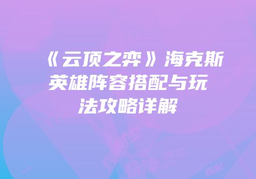 《云顶之弈》海克斯英雄阵容搭配与玩法攻略详解