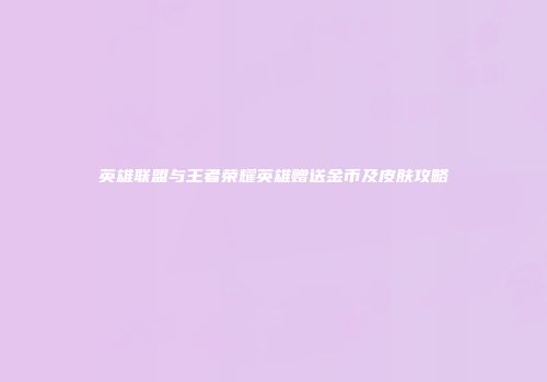 英雄联盟与王者荣耀英雄赠送金币及皮肤攻略
