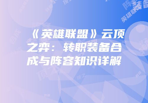 《英雄联盟》云顶之弈：转职装备合成与阵容知识详解