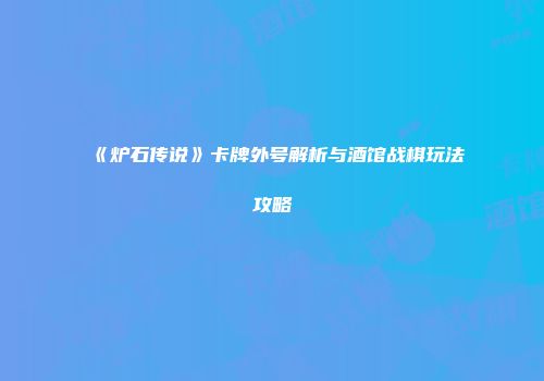 《炉石传说》卡牌外号解析与酒馆战棋玩法攻略