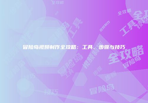 冒险岛视频制作全攻略：工具、步骤与技巧
