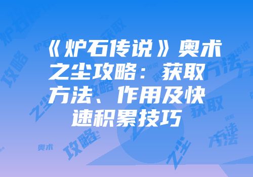 《炉石传说》奥术之尘攻略：获取方法、作用及快速积累技巧