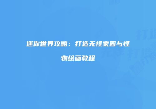 迷你世界攻略：打造无怪家园与怪物绘画教程