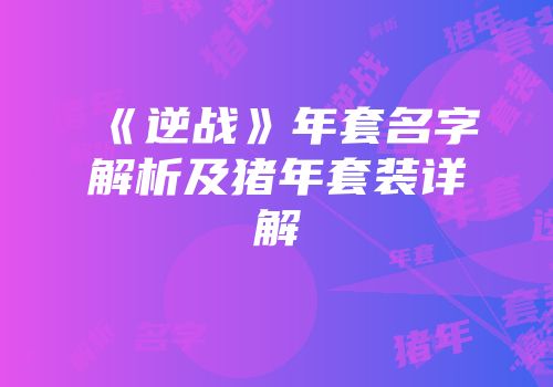 《逆战》年套名字解析及猪年套装详解