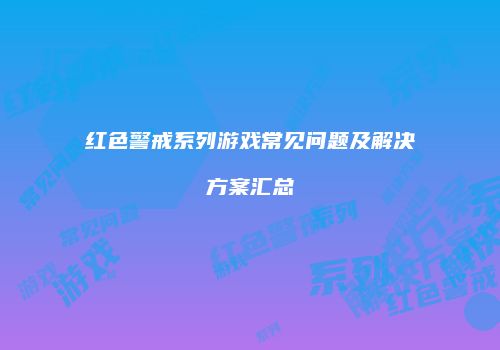红色警戒系列游戏常见问题及解决方案汇总