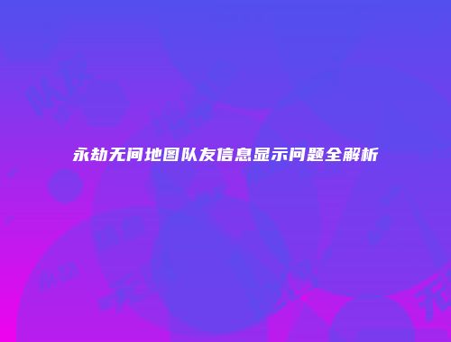 永劫无间地图队友信息显示问题全解析