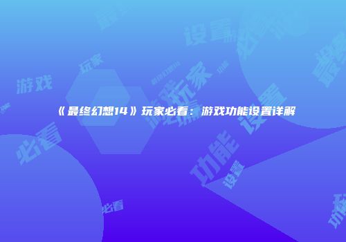 《最终幻想14》玩家必看：游戏功能设置详解