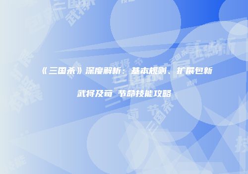 《三国杀》深度解析：基本规则、扩展包新武将及荀彧节命技能攻略