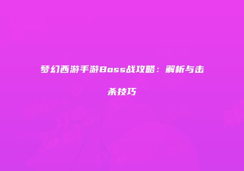 梦幻西游手游Boss战攻略：解析与击杀技巧