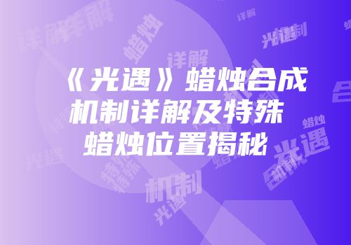 《光遇》蜡烛合成机制详解及特殊蜡烛位置揭秘
