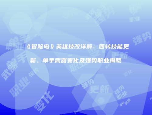 《冒险岛》英雄技改详解：四转技能更新、单手武器变化及强势职业揭晓