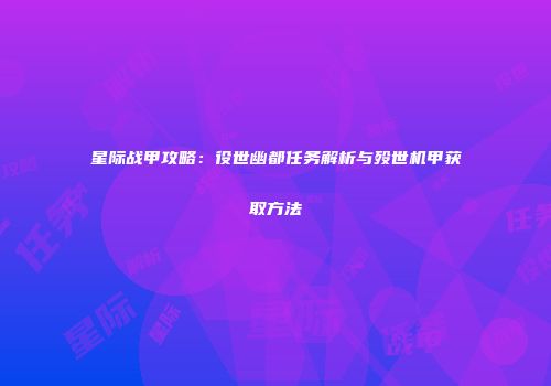 星际战甲攻略：役世幽都任务解析与殁世机甲获取方法