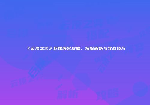 《云顶之弈》巨像阵容攻略：搭配解析与实战技巧