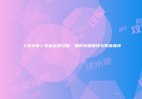 《逆水寒》职业选择攻略：如何快速赚钱与职业推荐