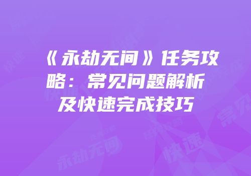 《永劫无间》任务攻略：常见问题解析及快速完成技巧