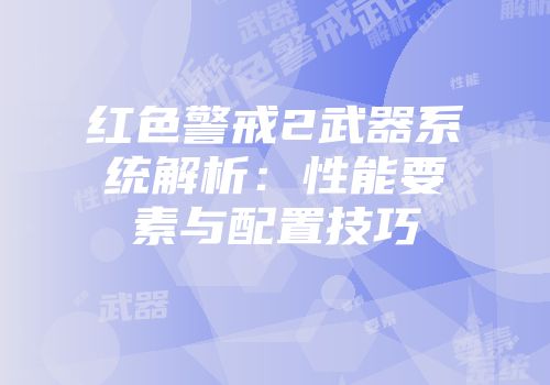 红色警戒2武器系统解析：性能要素与配置技巧