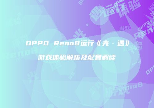 OPPO Reno8运行《光·遇》游戏体验解析及配置解读