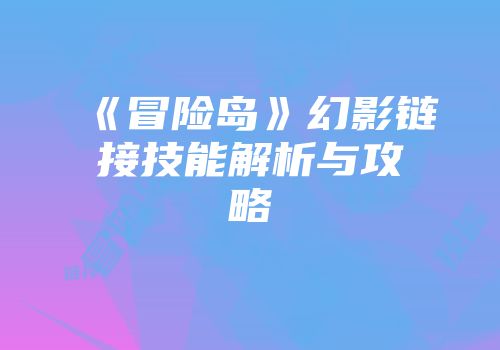 《冒险岛》幻影链接技能解析与攻略