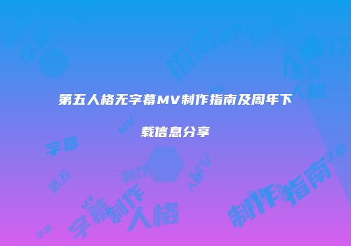 第五人格无字幕MV制作指南及周年下载信息分享