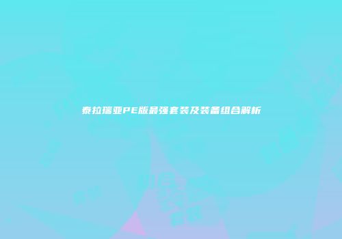 泰拉瑞亚PE版最强套装及装备组合解析