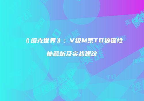 《坦克世界》：V级M系TD狼獾性能解析及实战建议