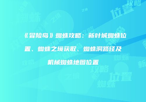 《冒险岛》蜘蛛攻略：新叶城蜘蛛位置、蜘蛛之境获取、蜘蛛洞路径及机械蜘蛛地图位置
