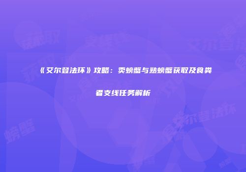 《艾尔登法环》攻略：卖螃蟹与熟螃蟹获取及食粪者支线任务解析