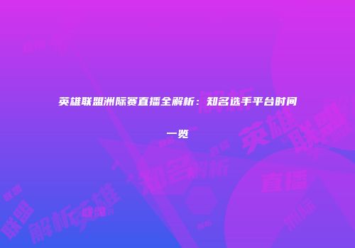 英雄联盟洲际赛直播全解析：知名选手平台时间一览