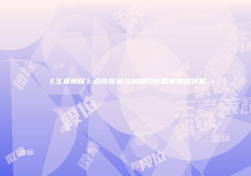 《王者荣耀》点亮图标与解锁段位徽章教程详解