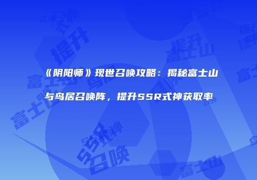《阴阳师》现世召唤攻略：揭秘富士山与鸟居召唤阵，提升SSR式神获取率