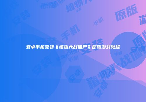 安卓手机安装《植物大战僵尸》原版游戏教程