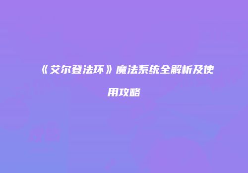 《艾尔登法环》魔法系统全解析及使用攻略