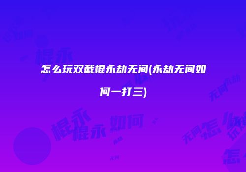 怎么玩双截棍永劫无间(永劫无间如何一打三)