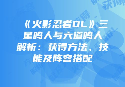 《火影忍者OL》三星鸣人与六道鸣人解析：获得方法、技能及阵容搭配
