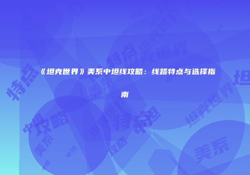 《坦克世界》美系中坦线攻略：线路特点与选择指南