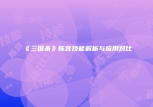 《三国杀》陈宫技能解析与应用对比