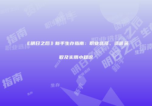 《明日之后》新手生存指南：职业选择、资源获取及实用小知识