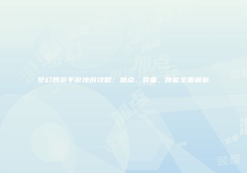 梦幻西游手游地府攻略：加点、装备、技能全面解析