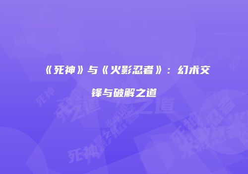 《死神》与《火影忍者》：幻术交锋与破解之道
