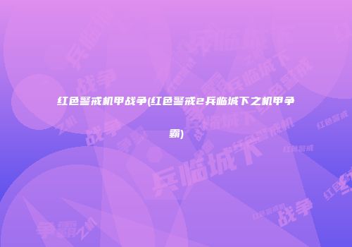 红色警戒机甲战争(红色警戒2兵临城下之机甲争霸)