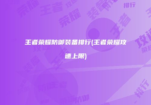 王者荣耀防御装备排行(王者荣耀攻速上限)