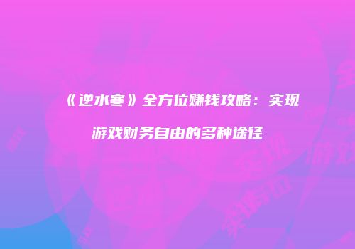 《逆水寒》全方位赚钱攻略：实现游戏财务自由的多种途径