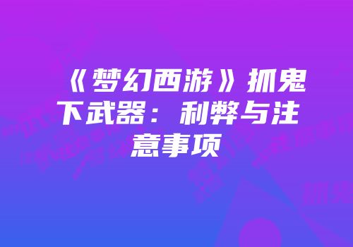 《梦幻西游》抓鬼下武器：利弊与注意事项